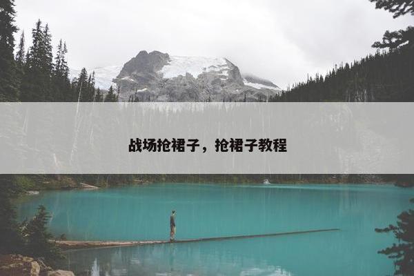 战场抢裙子，抢裙子教程