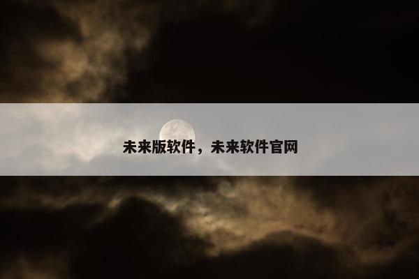 未来版软件，未来软件官网