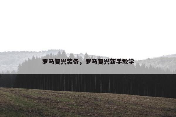 罗马复兴装备，罗马复兴新手教学