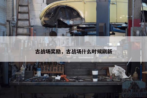 古战场奖励，古战场什么时候刷新