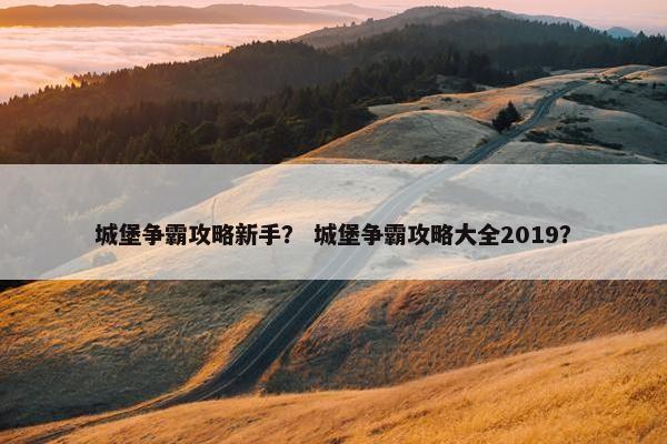 城堡争霸攻略新手？ 城堡争霸攻略大全2019？