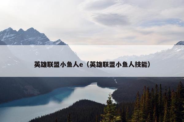 英雄联盟小鱼人e（英雄联盟小鱼人技能）