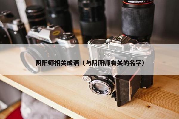 阴阳师相关成语（与阴阳师有关的名字）