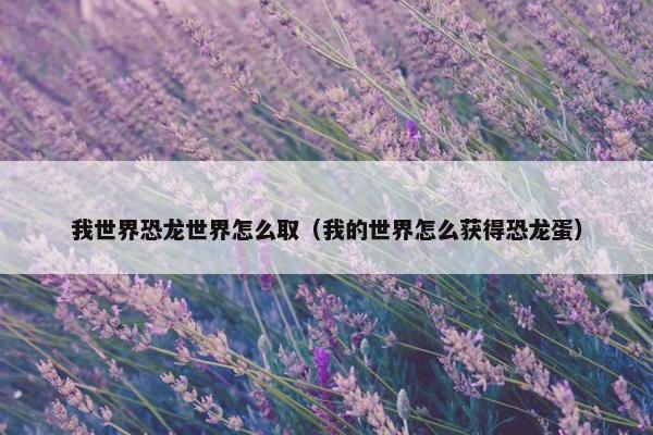 我世界恐龙世界怎么取（我的世界怎么获得恐龙蛋）