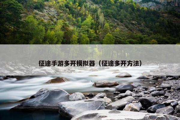 征途手游多开模拟器（征途多开方法）