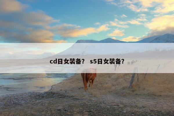 cd日女装备？ s5日女装备？