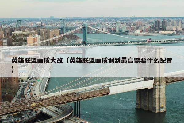 英雄联盟画质大改（英雄联盟画质调到最高需要什么配置）