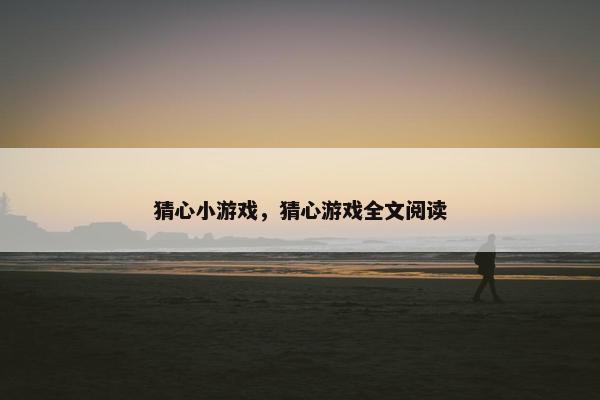 猜心小游戏，猜心游戏全文阅读