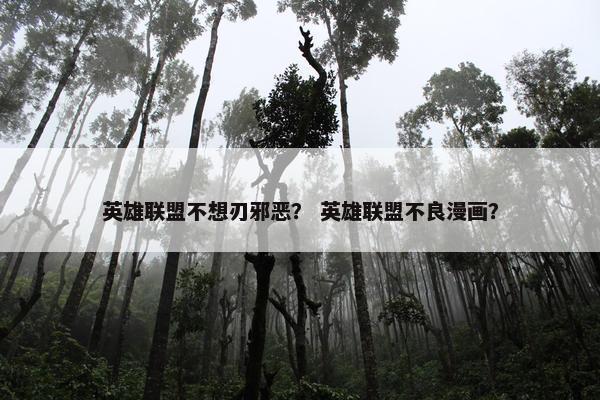 英雄联盟不想刃邪恶？ 英雄联盟不良漫画？