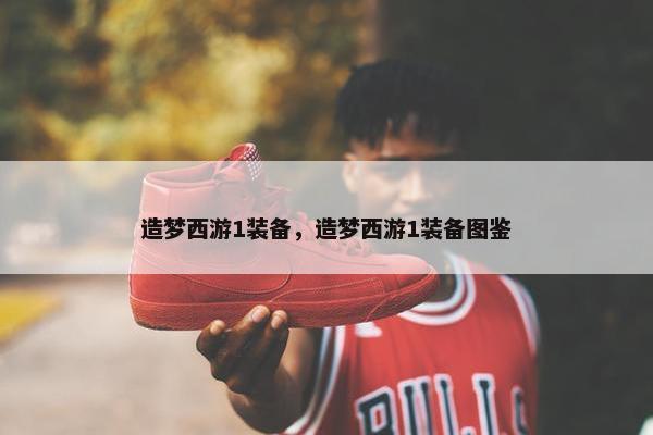 造梦西游1装备，造梦西游1装备图鉴