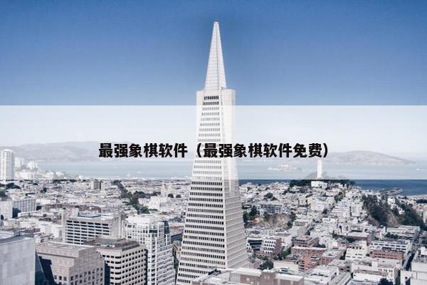 最强象棋软件（最强象棋软件免费）