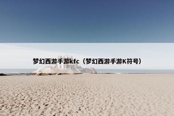 梦幻西游手游kfc（梦幻西游手游K符号）