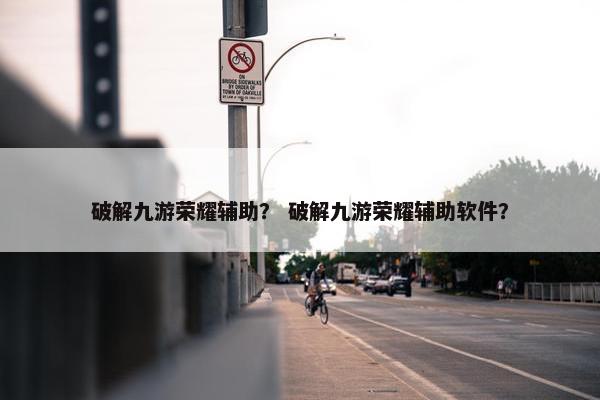 破解九游荣耀辅助？ 破解九游荣耀辅助软件？