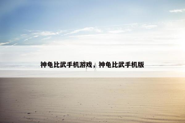 神龟比武手机游戏，神龟比武手机版
