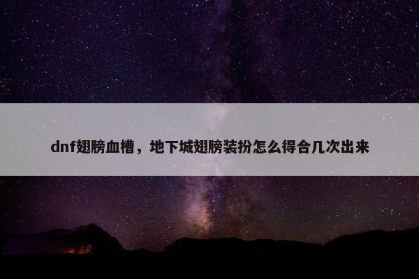 dnf翅膀血槽，地下城翅膀装扮怎么得合几次出来
