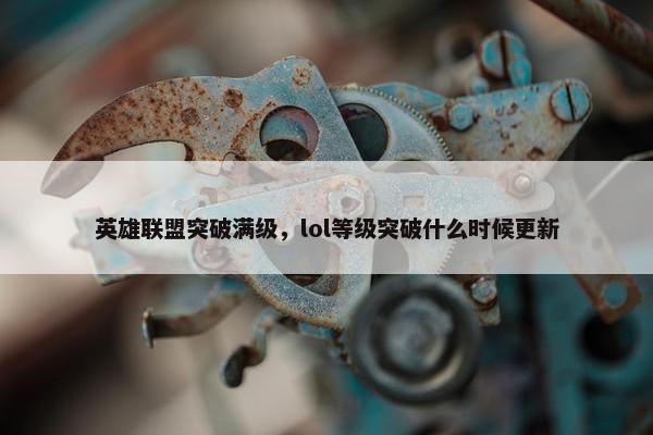 英雄联盟突破满级，lol等级突破什么时候更新