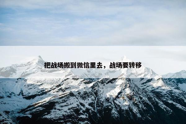 把战场搬到微信里去，战场要转移