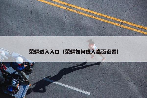 荣耀进入入口（荣耀如何进入桌面设置）