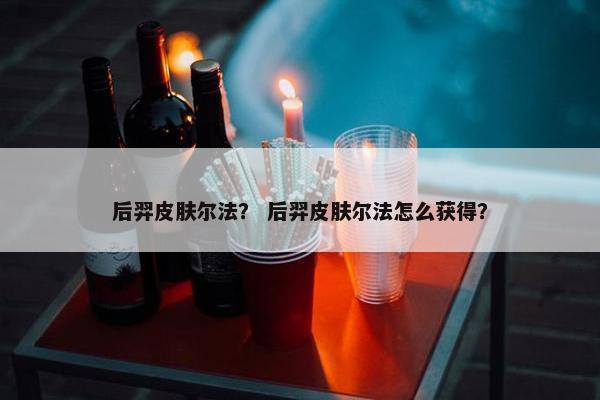 后羿皮肤尔法？ 后羿皮肤尔法怎么获得？