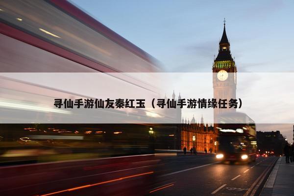 寻仙手游仙友秦红玉（寻仙手游情缘任务）