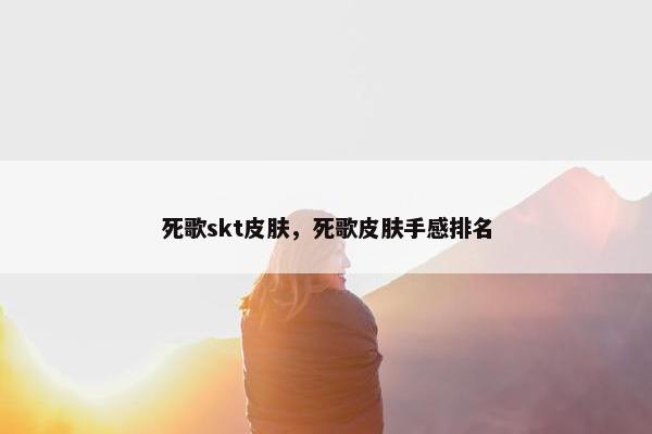 死歌skt皮肤，死歌皮肤手感排名