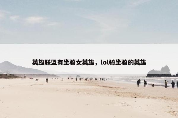 英雄联盟有坐骑女英雄，lol骑坐骑的英雄