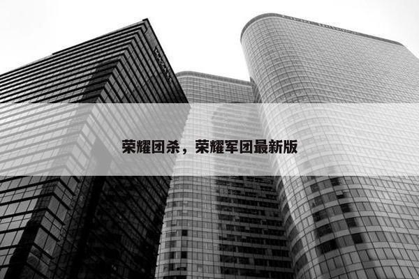 荣耀团杀，荣耀军团最新版