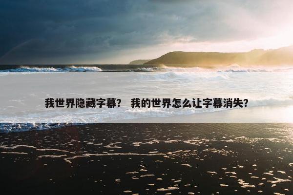 我世界隐藏字幕？ 我的世界怎么让字幕消失？