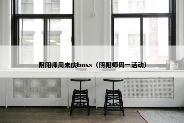 阴阳师周末庆boss（阴阳师周一活动）
