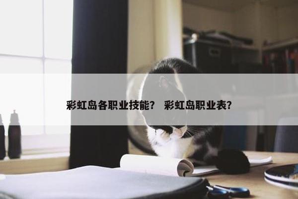 彩虹岛各职业技能？ 彩虹岛职业表？