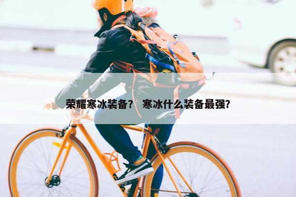 荣耀寒冰装备？ 寒冰什么装备最强？