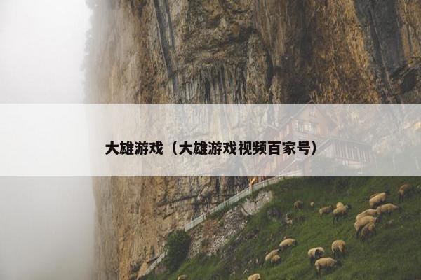 大雄游戏（大雄游戏视频百家号）