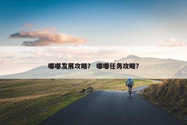 嘟嘟发展攻略？ 嘟嘟任务攻略？