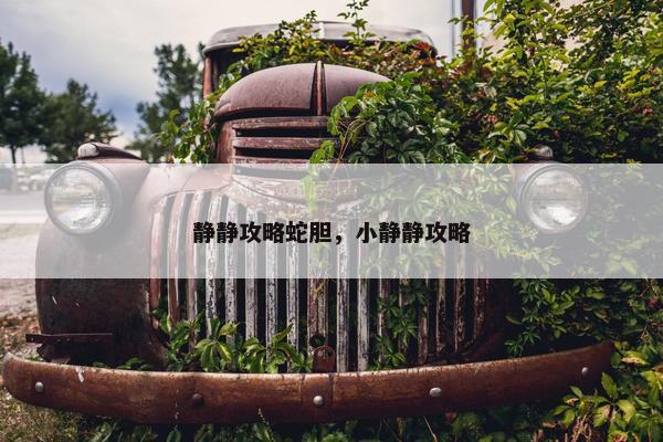 静静攻略蛇胆，小静静攻略