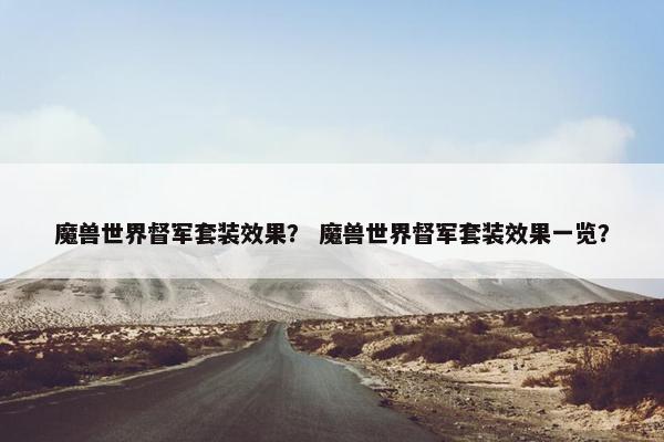 魔兽世界督军套装效果？ 魔兽世界督军套装效果一览？