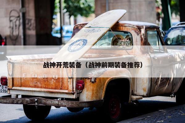 战神开荒装备（战神前期装备推荐）