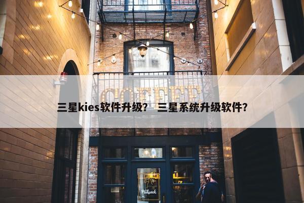 三星kies软件升级？ 三星系统升级软件？