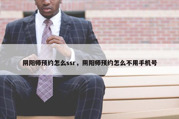 阴阳师预约怎么ssr，阴阳师预约怎么不用手机号