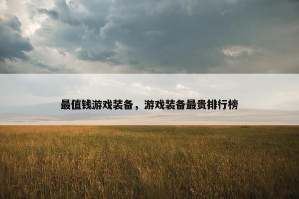 最值钱游戏装备，游戏装备最贵排行榜