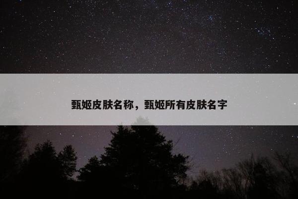 甄姬皮肤名称，甄姬所有皮肤名字