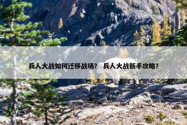兵人大战如何迁移战场？ 兵人大战新手攻略？