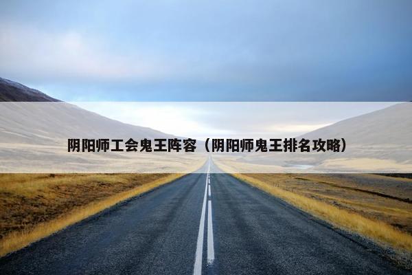 阴阳师工会鬼王阵容（阴阳师鬼王排名攻略）