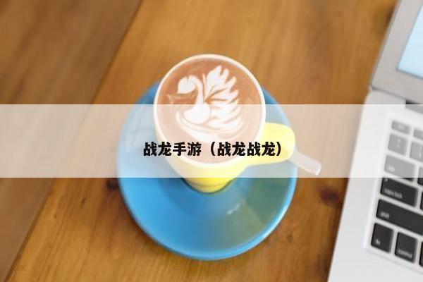 战龙手游（战龙战龙）