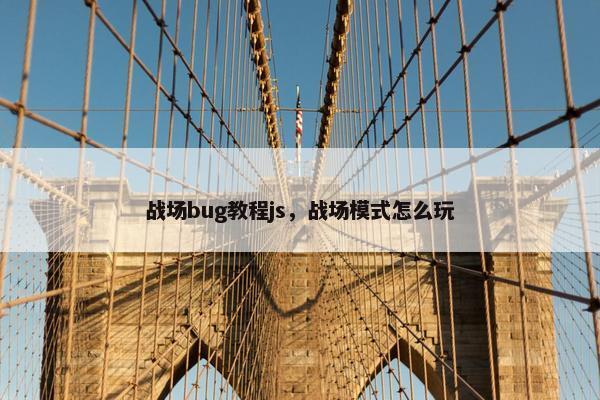 战场bug教程js，战场模式怎么玩