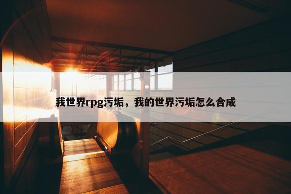 我世界rpg污垢，我的世界污垢怎么合成