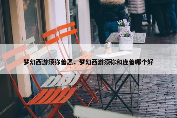 梦幻西游须弥善恶，梦幻西游须弥和连善哪个好