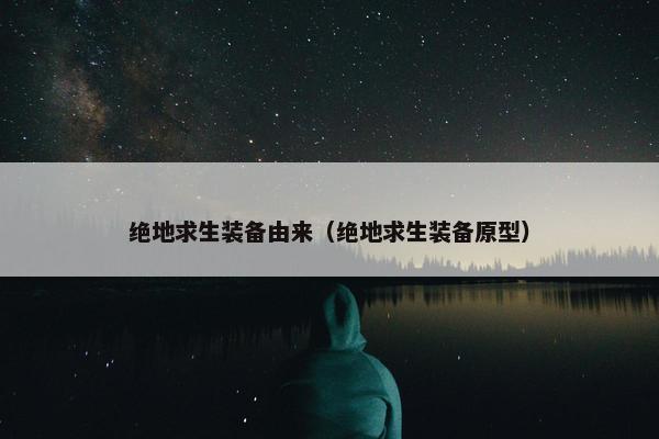 绝地求生装备由来（绝地求生装备原型）