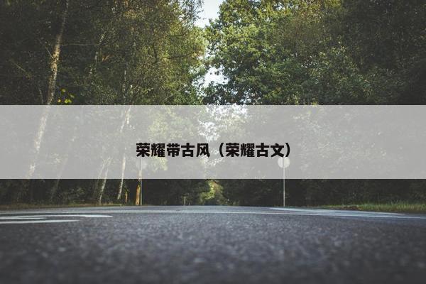荣耀带古风（荣耀古文）