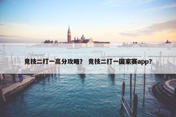 竞技二打一高分攻略？ 竞技二打一国家赛app？