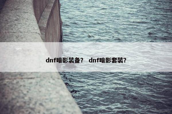dnf暗影装备？ dnf暗影套装？